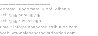 _____________________________ Adresa: Lungomare, Vlorë, Albania. Tel: +355 686049745 Tel: +355 4 22 61 898 Email: info@alehandrodistribution.com Web: www.alehandrodistribution.com